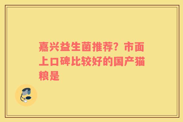 嘉兴益生菌推荐？市面上口碑比较好的国产猫粮是