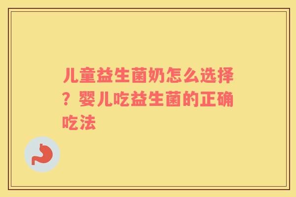 儿童益生菌奶怎么选择？婴儿吃益生菌的正确吃法