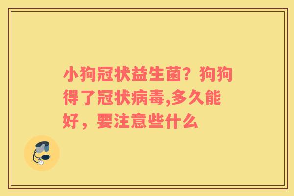 小狗冠状益生菌？狗狗得了冠状病毒,多久能好，要注意些什么