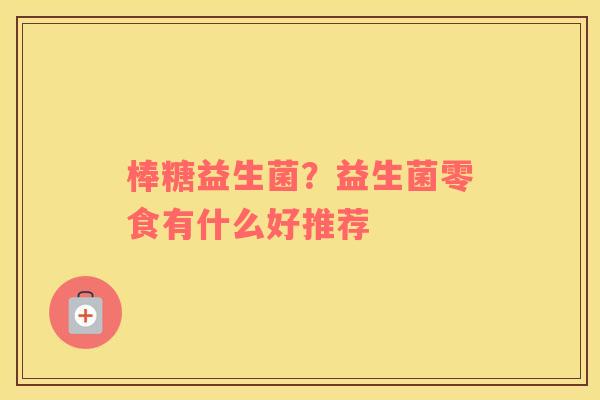 棒糖益生菌？益生菌零食有什么好推荐