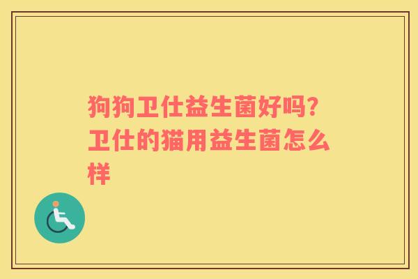 狗狗卫仕益生菌好吗？卫仕的猫用益生菌怎么样