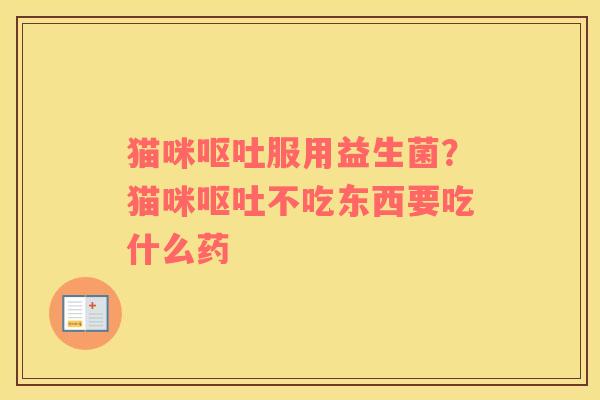 猫咪呕吐服用益生菌？猫咪呕吐不吃东西要吃什么药