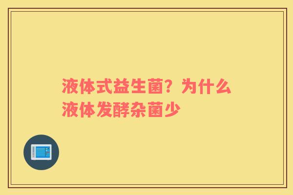 液体式益生菌？为什么液体发酵杂菌少