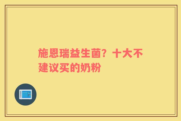 施恩瑞益生菌？十大不建议买的奶粉