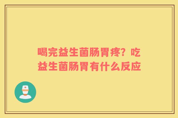 喝完益生菌肠胃疼？吃益生菌肠胃有什么反应