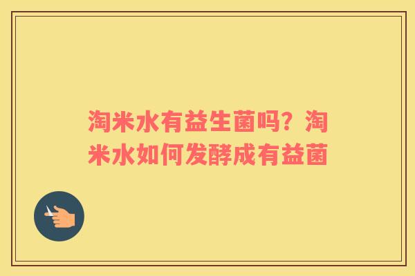 淘米水有益生菌吗？淘米水如何发酵成有益菌