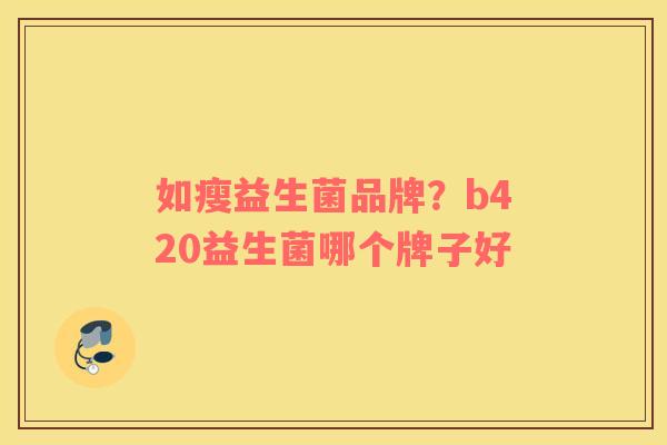 如瘦益生菌品牌？b420益生菌哪个牌子好