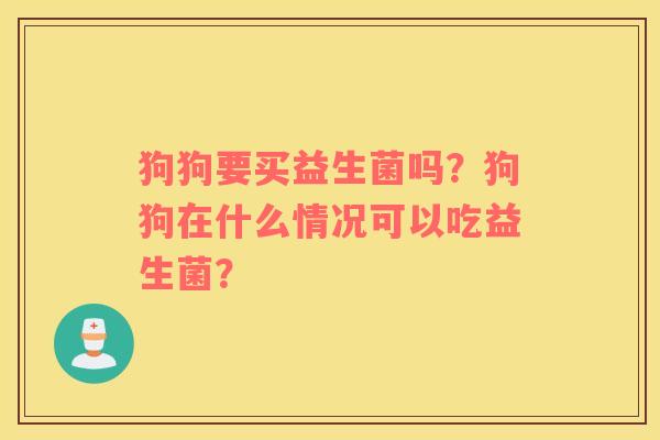 狗狗要买益生菌吗？狗狗在什么情况可以吃益生菌？