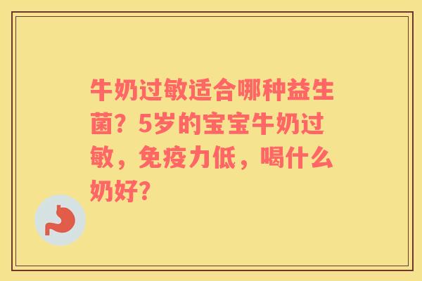 牛奶过敏适合哪种益生菌？5岁的宝宝牛奶过敏，免疫力低，喝什么奶好？