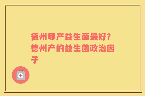 德州哪产益生菌最好？德州产的益生菌政治因子