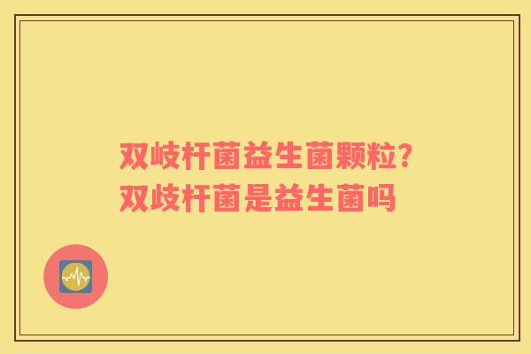 双岐杆菌益生菌颗粒？双歧杆菌是益生菌吗