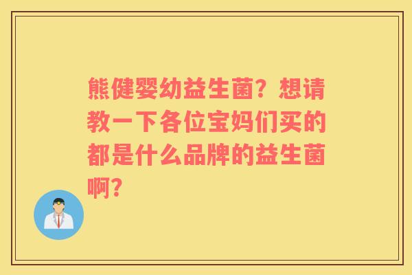 熊健婴幼益生菌？想请教一下各位宝妈们买的都是什么品牌的益生菌啊？