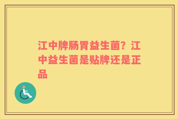 江中牌肠胃益生菌?江中益生菌是贴牌还是正品 江中牌肠胃益生菌?江中益生菌是贴牌还是正品
