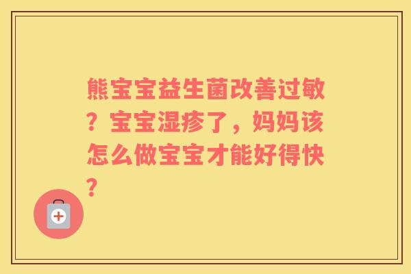 熊宝宝益生菌改善过敏？宝宝湿疹了，妈妈该怎么做宝宝才能好得快？