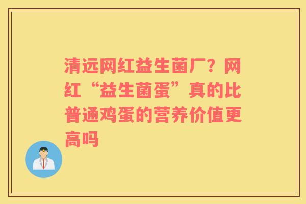 清远网红益生菌厂？网红“益生菌蛋”真的比普通鸡蛋的营养价值更高吗