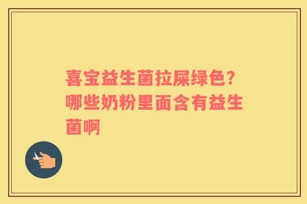 喜宝益生菌拉屎绿色？哪些奶粉里面含有益生菌啊