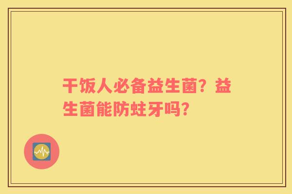 干饭人必备益生菌？益生菌能防蛀牙吗？