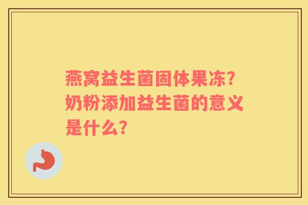 燕窝益生菌固体果冻？奶粉添加益生菌的意义是什么？