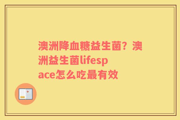 澳洲降血糖益生菌？澳洲益生菌lifespace怎么吃最有效