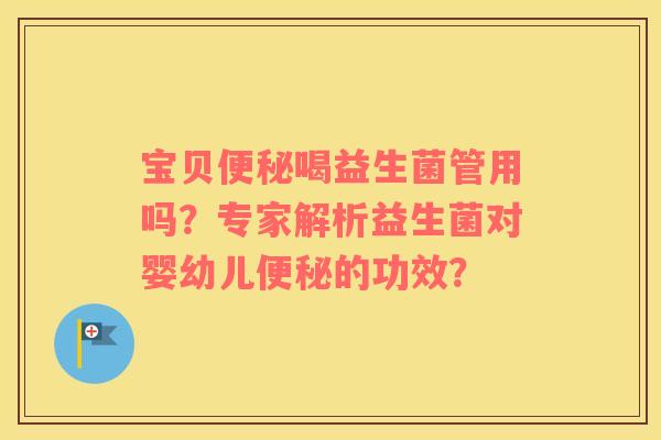 宝贝便秘喝益生菌管用吗？专家解析益生菌对婴幼儿便秘的功效？