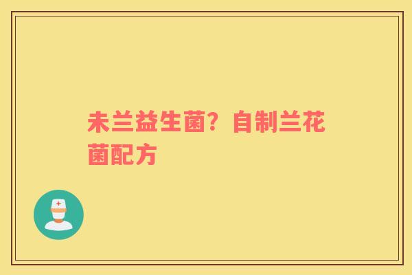 未兰益生菌？自制兰花菌配方