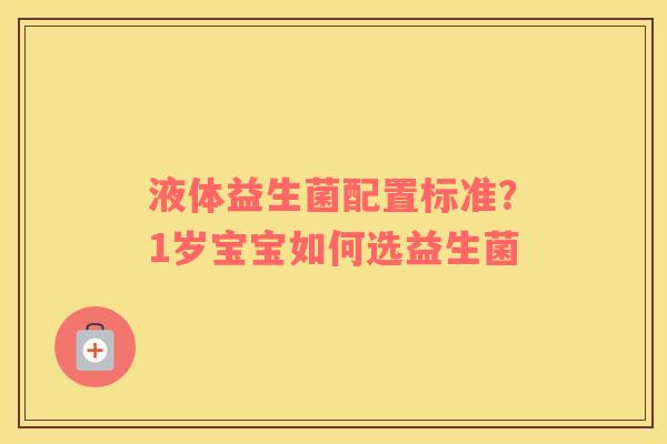 液体益生菌配置标准？1岁宝宝如何选益生菌