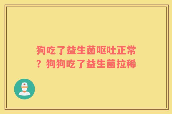 狗吃了益生菌呕吐正常？狗狗吃了益生菌拉稀