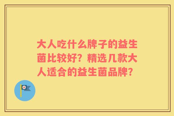 大人吃什么牌子的益生菌比较好？精选几款大人适合的益生菌品牌？