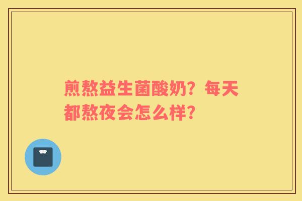 煎熬益生菌酸奶？每天都熬夜会怎么样？