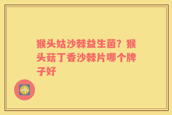 猴头姑沙棘益生菌？猴头菇丁香沙棘片哪个牌子好