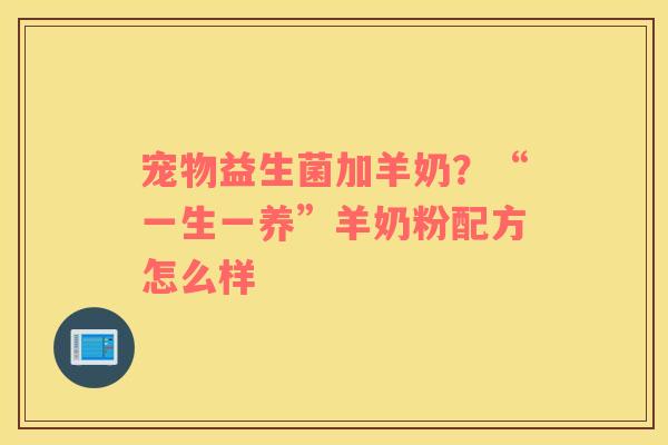 宠物益生菌加羊奶？“一生一养”羊奶粉配方怎么样