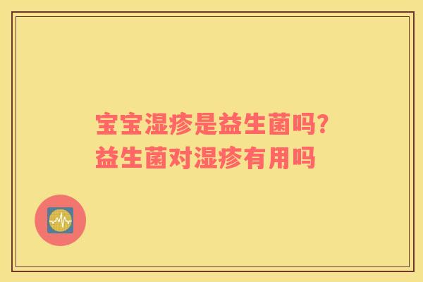 宝宝湿疹是益生菌吗？益生菌对湿疹有用吗