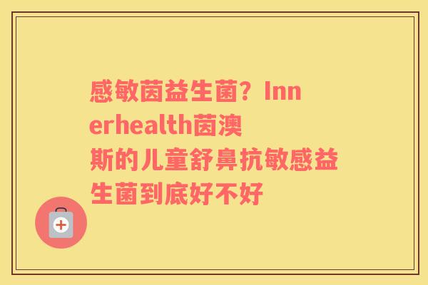 感敏茵益生菌？Innerhealth茵澳斯的儿童舒鼻抗敏感益生菌到底好不好