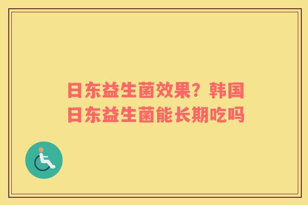 日东益生菌效果？韩国日东益生菌能长期吃吗