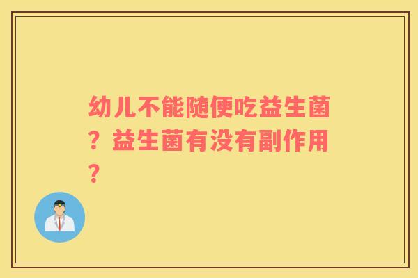 幼儿不能随便吃益生菌？益生菌有没有副作用？