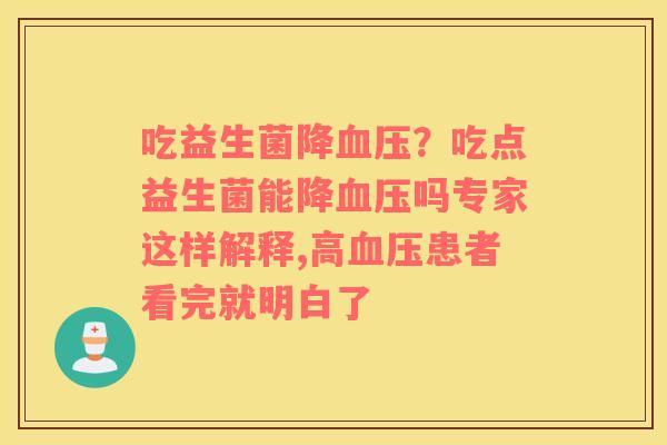 吃益生菌降血压？吃点益生菌能降血压吗专家这样解释,高血压患者看完就明白了