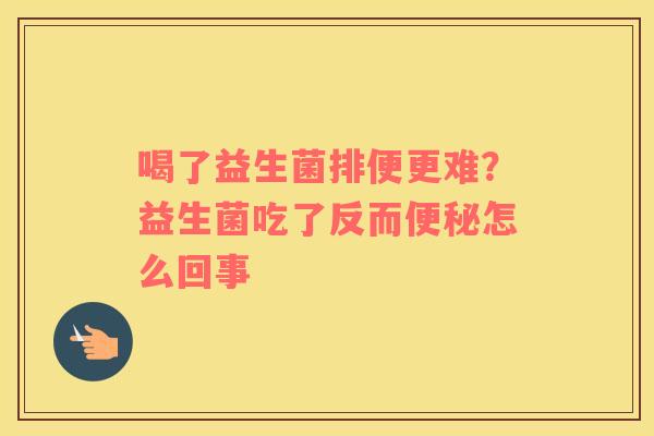 喝了益生菌排便更难？益生菌吃了反而便秘怎么回事