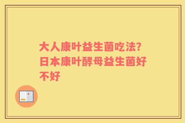 大人康叶益生菌吃法？日本康叶酵母益生菌好不好