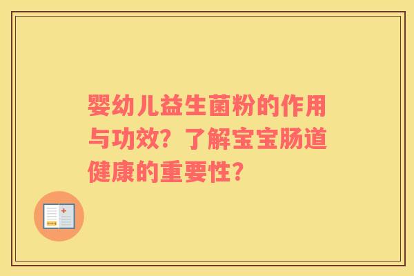 婴幼儿益生菌粉的作用与功效？了解宝宝肠道健康的重要性？