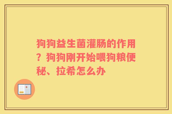 狗狗益生菌灌肠的作用？狗狗刚开始喂狗粮便秘、拉希怎么办