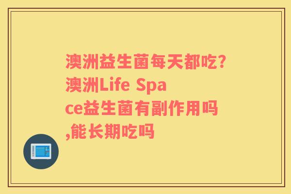 澳洲益生菌每天都吃？澳洲Life Space益生菌有副作用吗,能长期吃吗