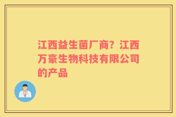 江西益生菌厂商？江西万豪生物科技有限公司的产品