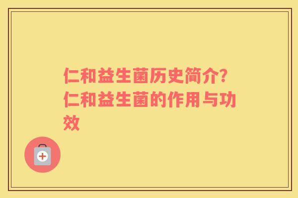 仁和益生菌历史简介？仁和益生菌的作用与功效