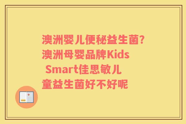 澳洲婴儿便秘益生菌？澳洲母婴品牌Kids Smart佳思敏儿童益生菌好不好呢