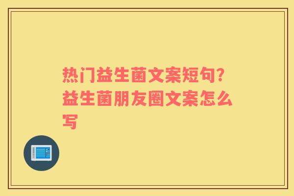 热门益生菌文案短句？益生菌朋友圈文案怎么写