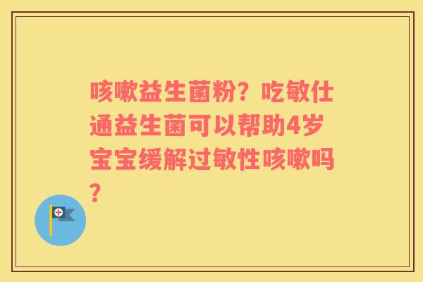 益生菌粉？吃敏仕通益生菌可以帮助4岁宝宝缓解性吗？
