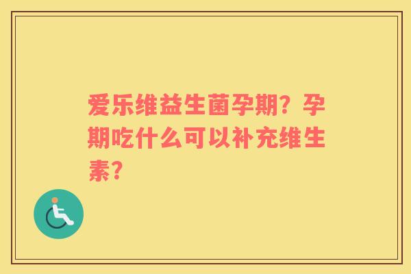 爱乐维益生菌孕期？孕期吃什么可以补充维生素？