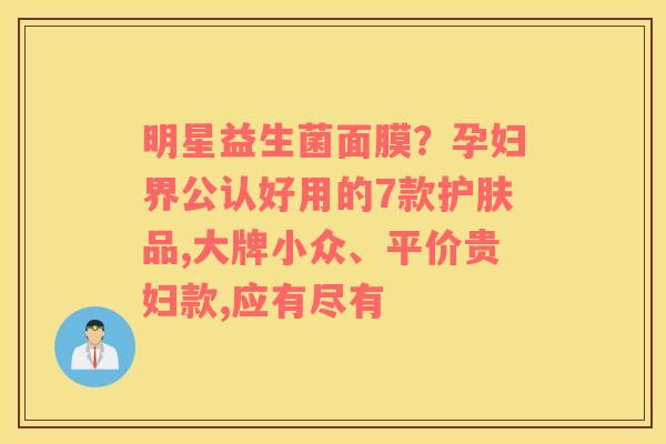明星益生菌面膜？孕妇界公认好用的7款护肤品,大牌小众、平价贵妇款,应有尽有