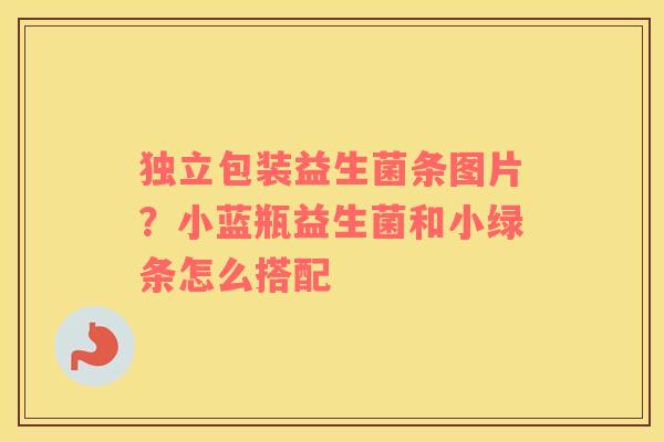 独立包装益生菌条图片？小蓝瓶益生菌和小绿条怎么搭配