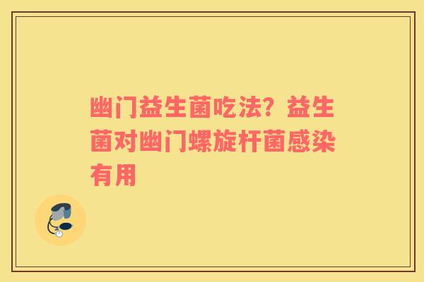幽门益生菌吃法？益生菌对幽门螺旋杆菌感染有用